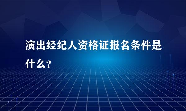 演出经纪人资格证报名条件是什么？