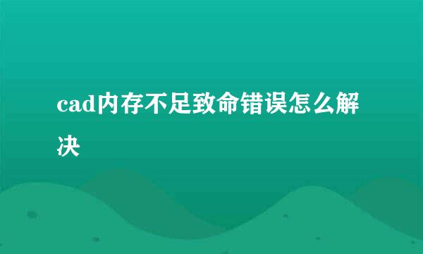 cad内存不足致命错误怎么解决