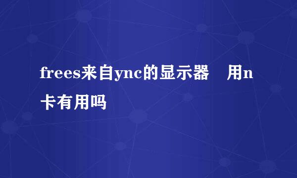 frees来自ync的显示器 用n卡有用吗