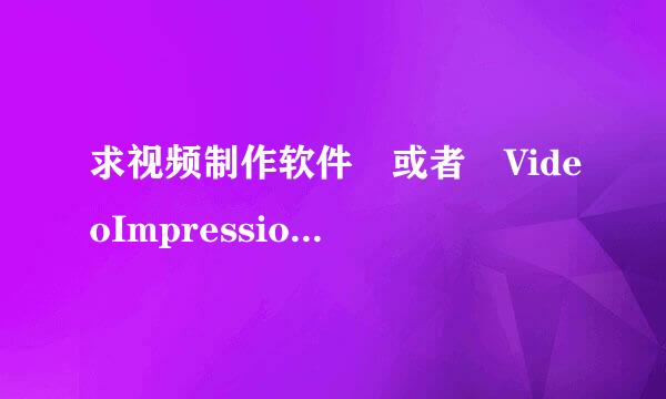 求视频制作软件 或者 VideoImpression 2中文版