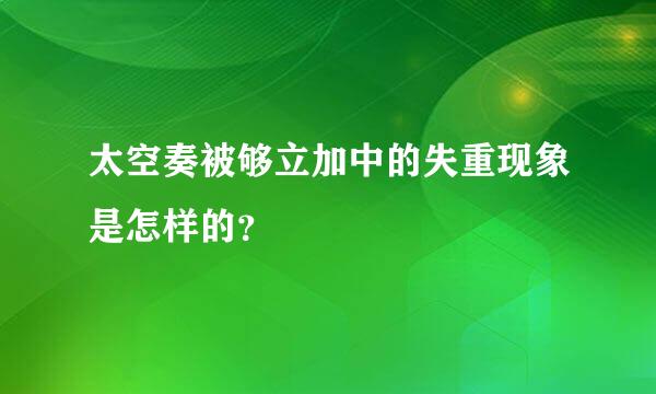 太空奏被够立加中的失重现象是怎样的？