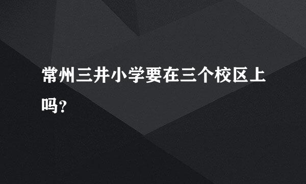 常州三井小学要在三个校区上吗？