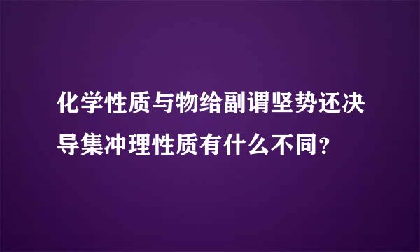 化学性质与物给副谓坚势还决导集冲理性质有什么不同？