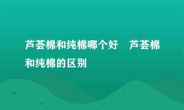 芦荟棉和纯棉哪个好 芦荟棉和纯棉的区别