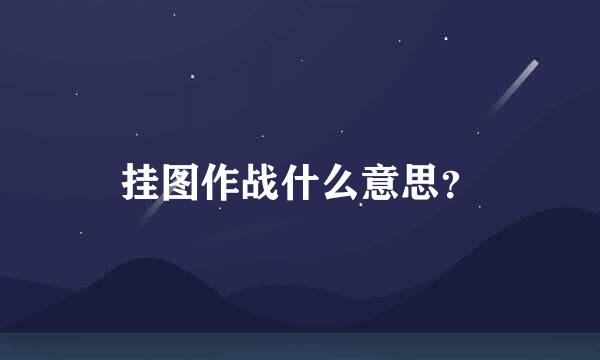 挂图作战什么意思？