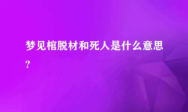 梦见棺脱材和死人是什么意思?