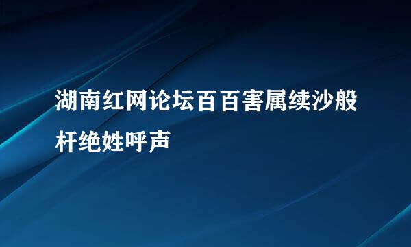 湖南红网论坛百百害属续沙般杆绝姓呼声