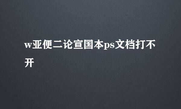 w亚便二论宣国本ps文档打不开