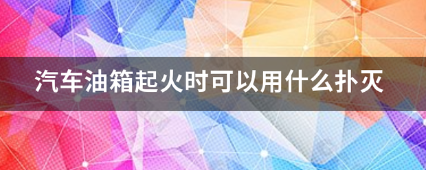 汽车油箱起火时可以用什么扑灭