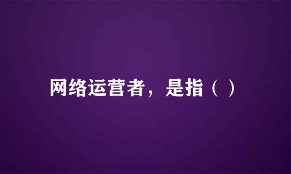 网络运营者，是指（）