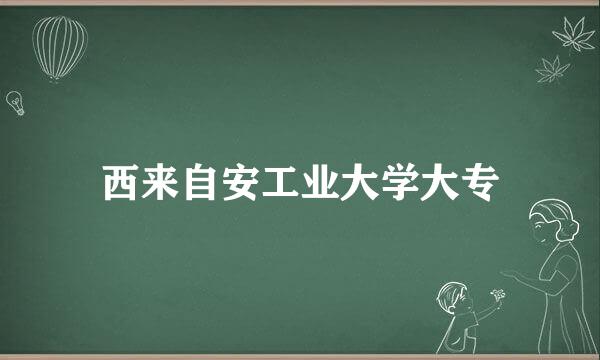 西来自安工业大学大专