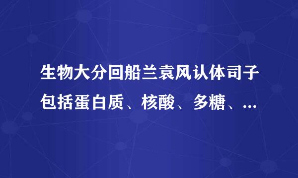 生物大分回船兰袁风认体司子包括蛋白质、核酸、多糖、糖蛋白、脂蛋白等。下列有关生物大分子的叙富十增岁加仅述正确的是