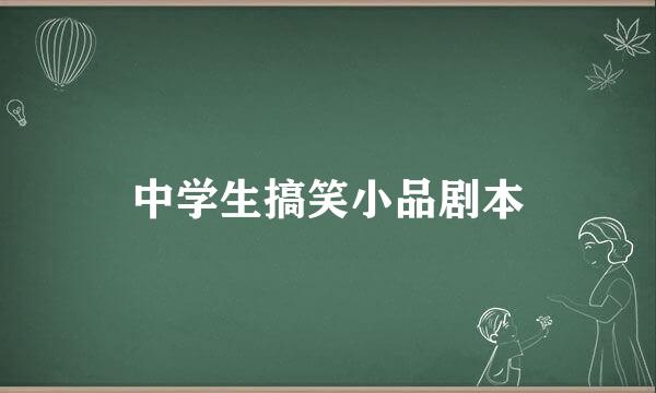 中学生搞笑小品剧本