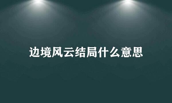 边境风云结局什么意思