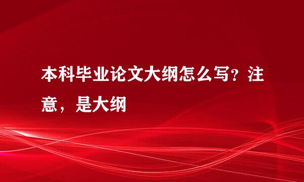 本科毕业论文大纲怎么写？注意，是大纲