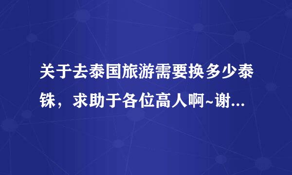 关于去泰国旅游需要换多少泰铢，求助于各位高人啊~谢谢！求答案