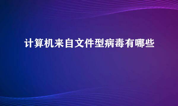 计算机来自文件型病毒有哪些