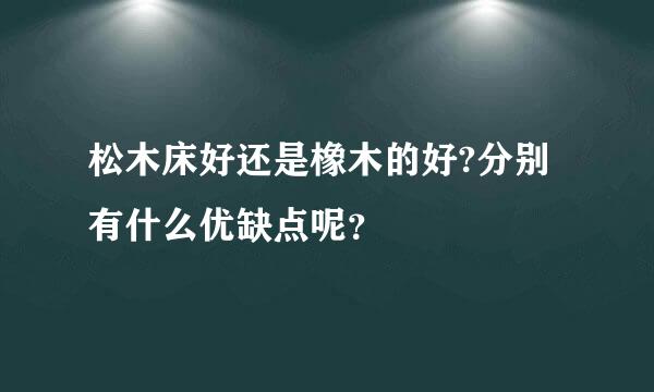 松木床好还是橡木的好?分别有什么优缺点呢？