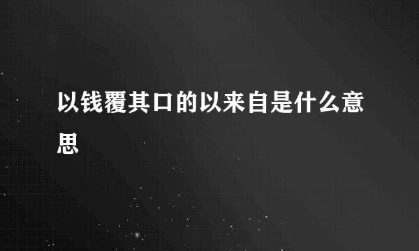 以钱覆其口的以来自是什么意思