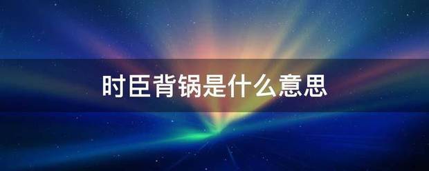 时臣背锅是什么意思