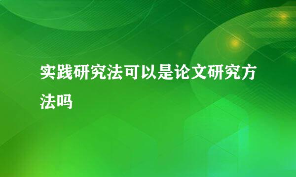 实践研究法可以是论文研究方法吗