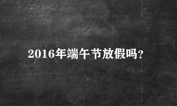 2016年端午节放假吗？