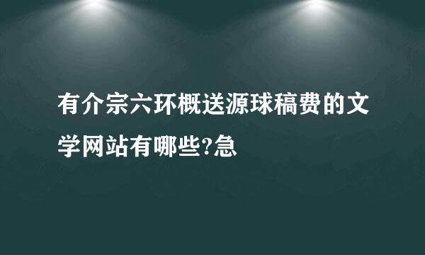 有介宗六环概送源球稿费的文学网站有哪些?急