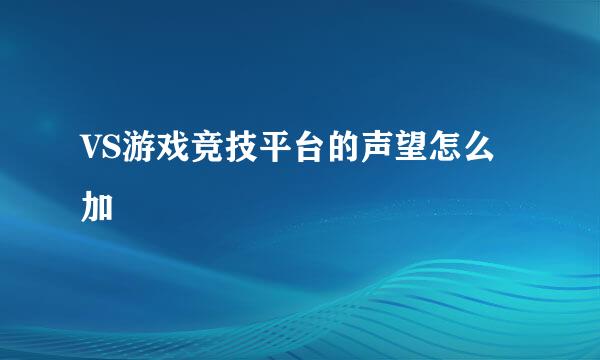 VS游戏竞技平台的声望怎么加