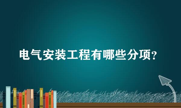 电气安装工程有哪些分项？