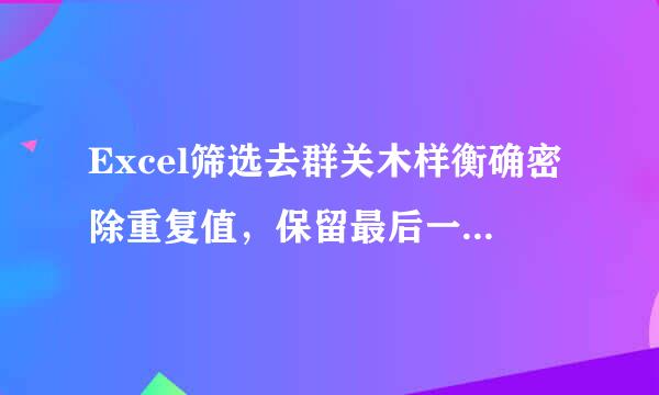 Excel筛选去群关木样衡确密除重复值，保留最后一个重复值