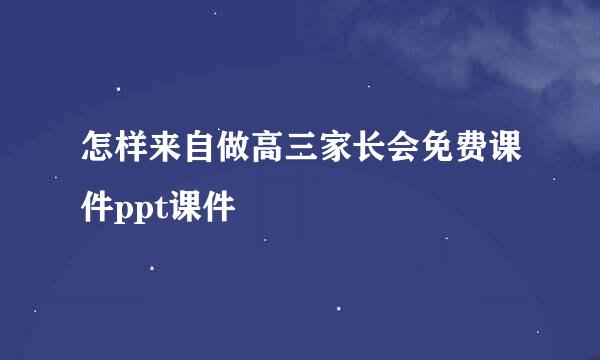 怎样来自做高三家长会免费课件ppt课件