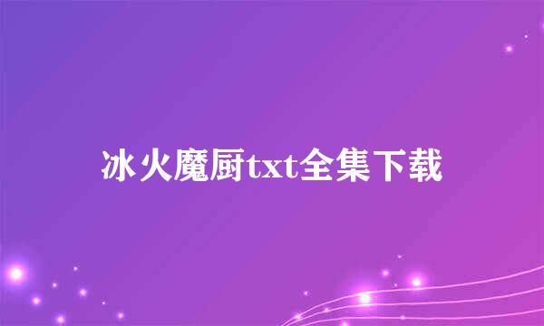 冰火魔厨txt全集下载