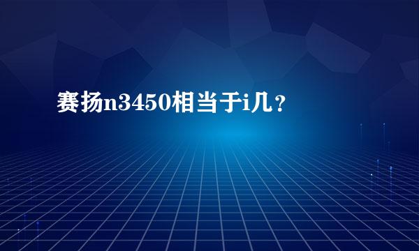 赛扬n3450相当于i几？