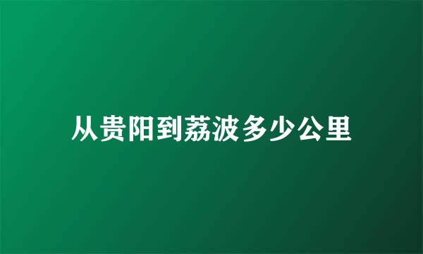 从贵阳到荔波多少公里