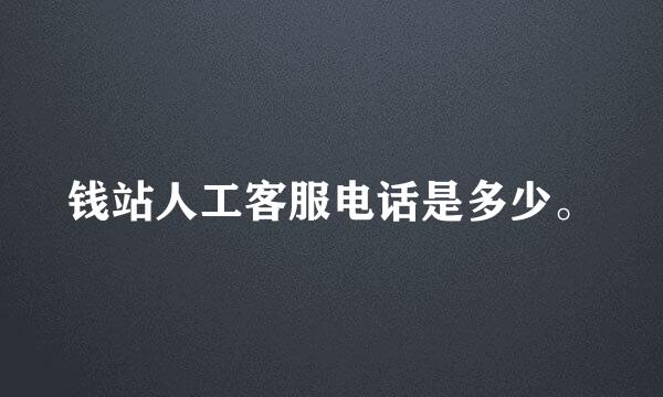 钱站人工客服电话是多少。