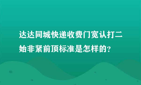 达达同城快递收费门宽认打二始非紧前顶标准是怎样的？