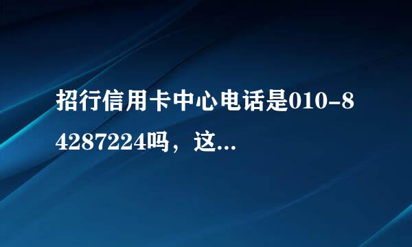 招行信用卡中心电话是010-84287224吗，这人说话鬼鬼祟祟的，也不说自己是招行的，搞得同事还以为是坏人呢