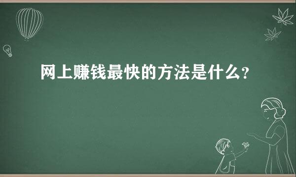 网上赚钱最快的方法是什么？