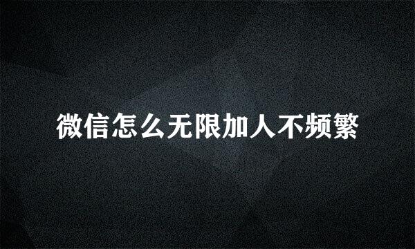 微信怎么无限加人不频繁