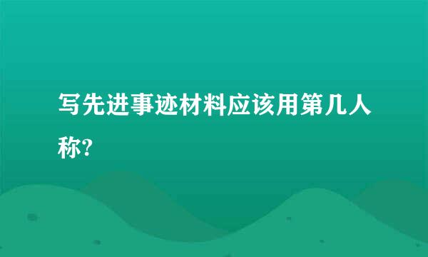 写先进事迹材料应该用第几人称?