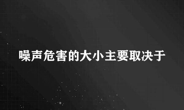 噪声危害的大小主要取决于