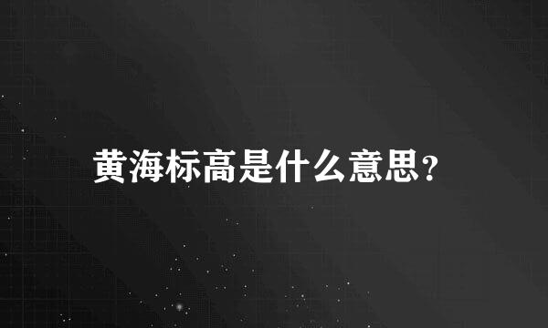 黄海标高是什么意思？