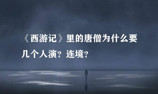 《西游记》里的唐僧为什么要几个人演？连境？