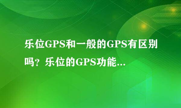 乐位GPS和一般的GPS有区别吗？乐位的GPS功能齐全吗？