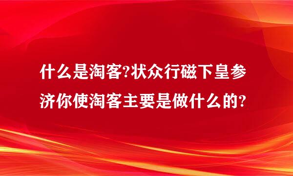 什么是淘客?状众行磁下皇参济你使淘客主要是做什么的?