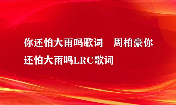 你还怕大雨吗歌词 周柏豪你还怕大雨吗LRC歌词