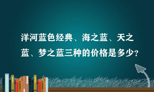 洋河蓝色经典、海之蓝、天之蓝、梦之蓝三种的价格是多少？