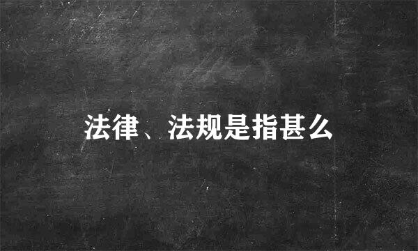 法律、法规是指甚么