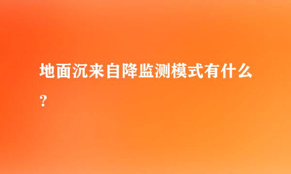 地面沉来自降监测模式有什么？