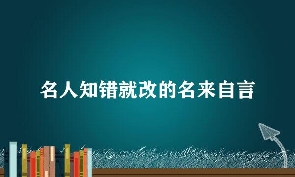 名人知错就改的名来自言